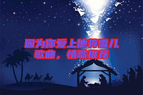 因?yàn)槟銗凵纤Y雪兒歌曲，情歌推薦