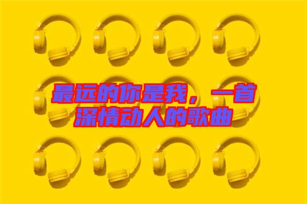 最遠的你是我，一首深情動人的歌曲