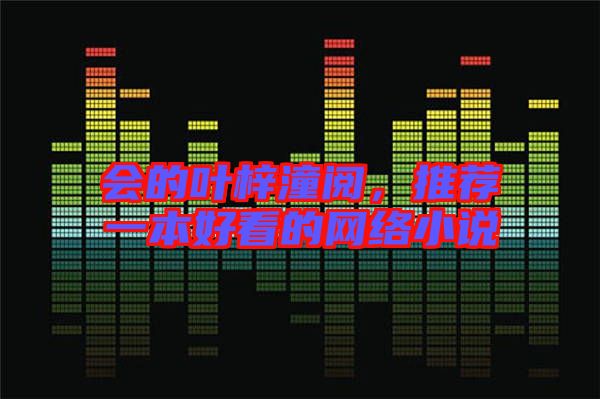 會的葉梓潼閱，推薦一本好看的網(wǎng)絡(luò)小說