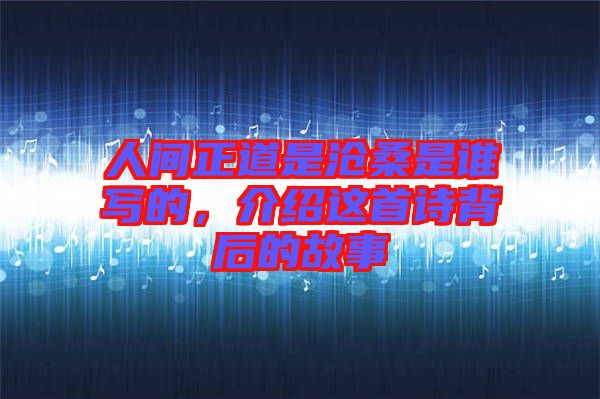 人間正道是滄桑是誰寫的，介紹這首詩背后的故事