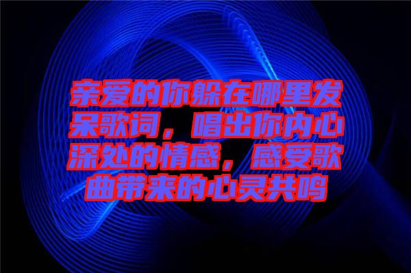 親愛的你躲在哪里發(fā)呆歌詞，唱出你內心深處的情感，感受歌曲帶來的心靈共鳴