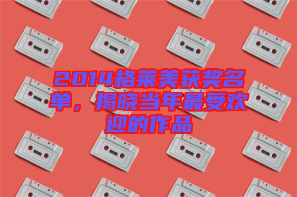 2014格萊美獲獎名單，揭曉當年最受歡迎的作品