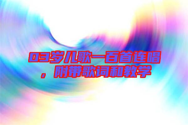 03歲兒歌一百首連唱，附帶歌詞和教學(xué)
