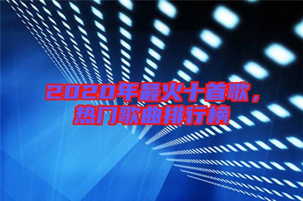 2020年最火十首歌，熱門歌曲排行榜