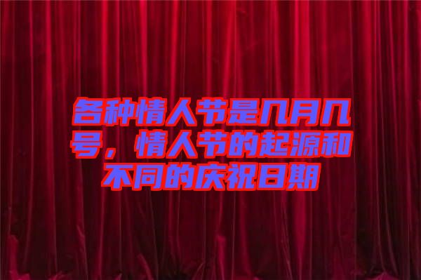 各種情人節(jié)是幾月幾號(hào)，情人節(jié)的起源和不同的慶祝日期
