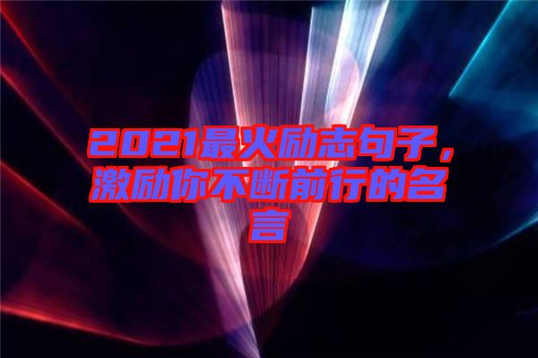 2021最火勵志句子，激勵你不斷前行的名言