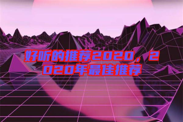 好聽(tīng)的推薦2020，2020年最佳推薦