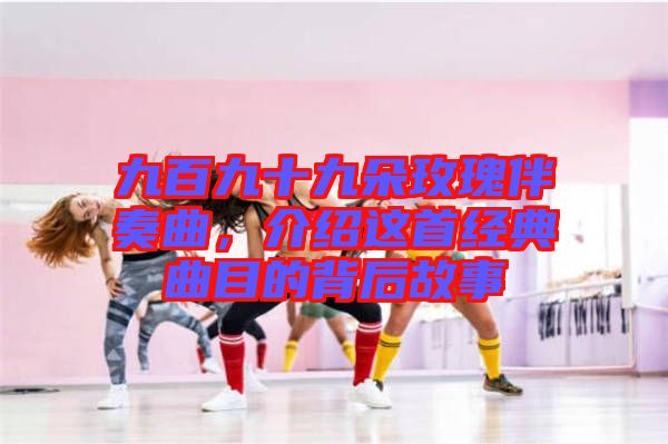 九百九十九朵玫瑰伴奏曲，介紹這首經(jīng)典曲目的背后故事