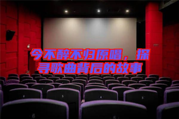 今不醉不歸原唱，探尋歌曲背后的故事