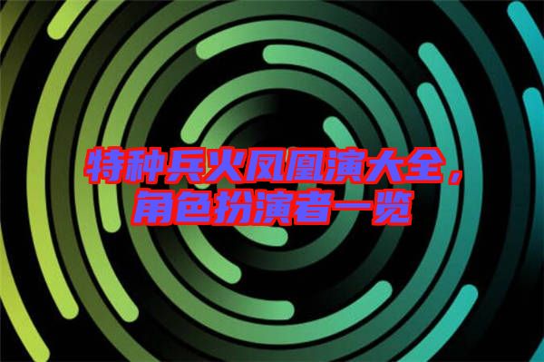 特種兵火鳳凰演大全，角色扮演者一覽