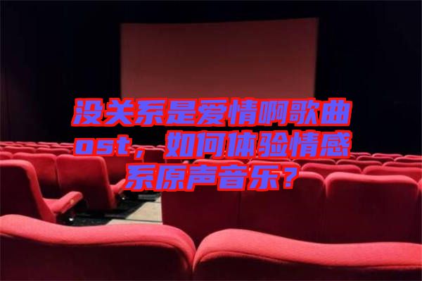 沒關(guān)系是愛情啊歌曲ost，如何體驗(yàn)情感系原聲音樂？