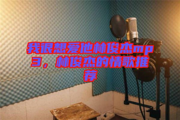 我很想愛(ài)他林俊杰mp3，林俊杰的情歌推薦