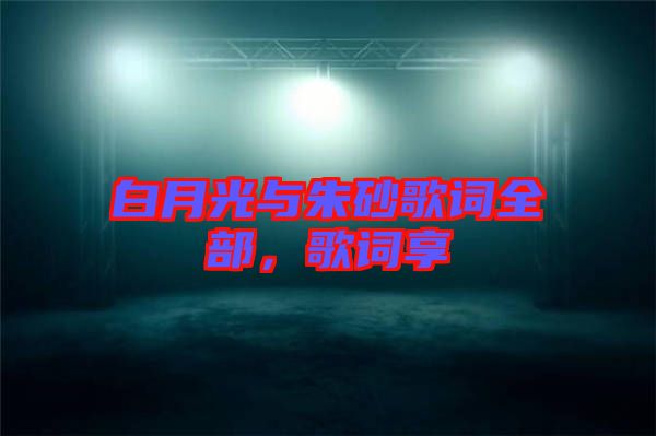 白月光與朱砂歌詞全部，歌詞享