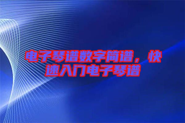 電子琴譜數(shù)字簡(jiǎn)譜，快速入門電子琴譜