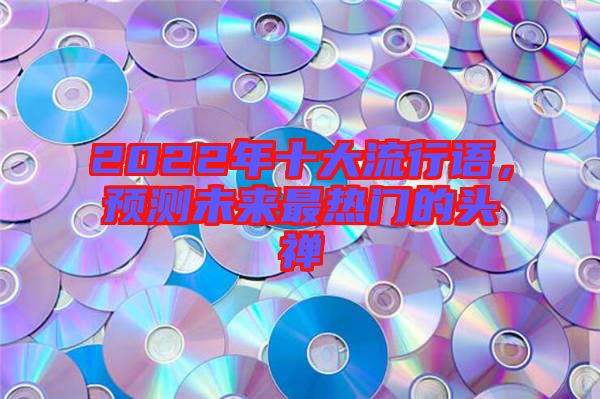 2022年十大流行語，預(yù)測未來最熱門的頭禪