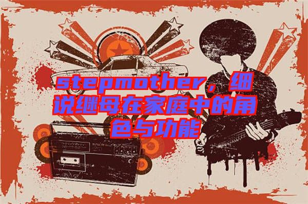 stepmother，細說繼母在家庭中的角色與功能