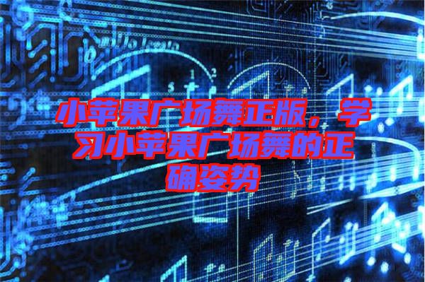 小蘋果廣場(chǎng)舞正版，學(xué)習(xí)小蘋果廣場(chǎng)舞的正確姿勢(shì)