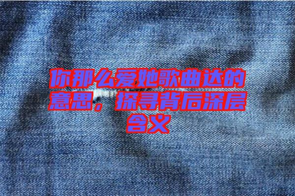 你那么愛她歌曲達(dá)的意思，探尋背后深層含義