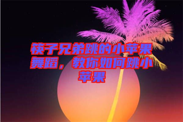 筷子兄弟跳的小蘋果舞蹈，教你如何跳小蘋果