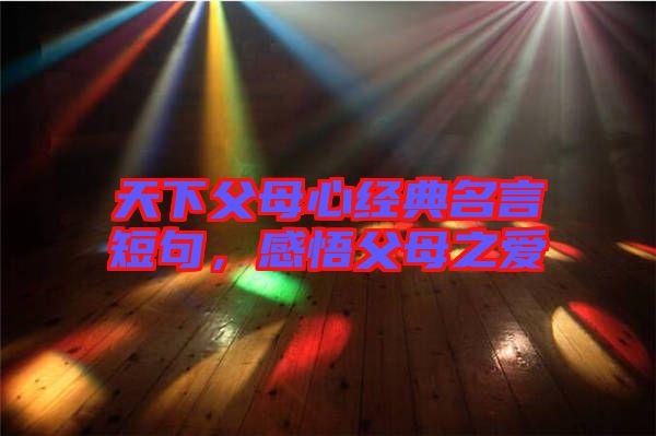 天下父母心經(jīng)典名言短句，感悟父母之愛(ài)