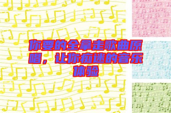 你要的全拿走歌曲原唱，讓你癡迷的音樂體驗(yàn)