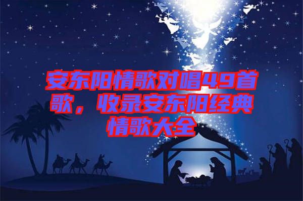 安東陽情歌對唱49首歌，收錄安東陽經(jīng)典情歌大全