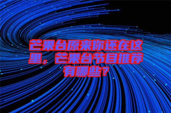 芒果臺(tái)原來(lái)你還在這里，芒果臺(tái)節(jié)目推薦有哪些？