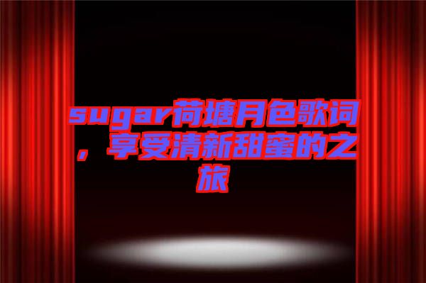 sugar荷塘月色歌詞，享受清新甜蜜的之旅