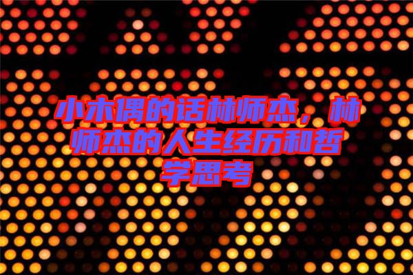 小木偶的話林師杰，林師杰的人生經(jīng)歷和哲學思考