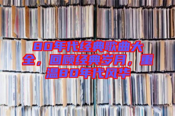 80年代經(jīng)典歌曲大全，回顧經(jīng)典歲月，重溫80年代風(fēng)華