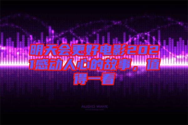 明天會(huì)更好電影2021感動(dòng)人心的故事，值得一看