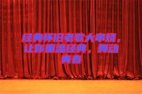 經(jīng)典懷舊老歌大串燒，讓你重溫經(jīng)典，舞動青春
