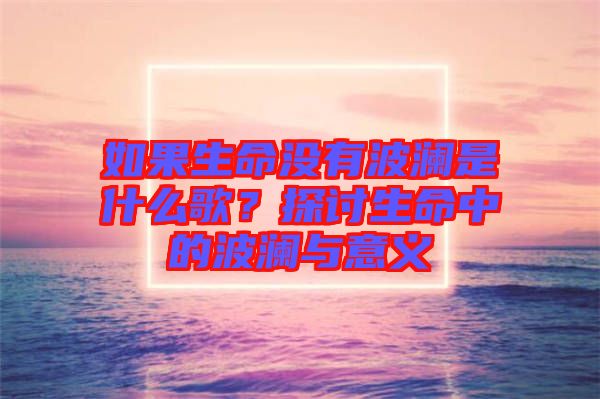如果生命沒有波瀾是什么歌？探討生命中的波瀾與意義