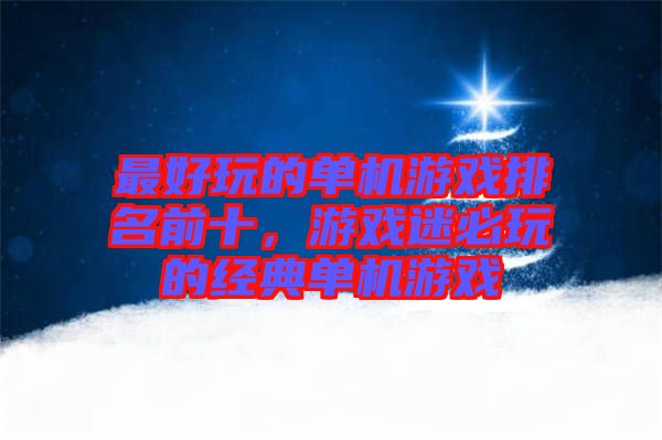最好玩的單機(jī)游戲排名前十，游戲迷必玩的經(jīng)典單機(jī)游戲