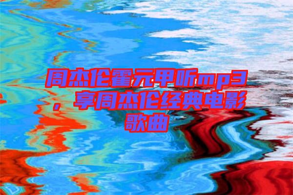 周杰倫霍元甲聽mp3，享周杰倫經(jīng)典電影歌曲