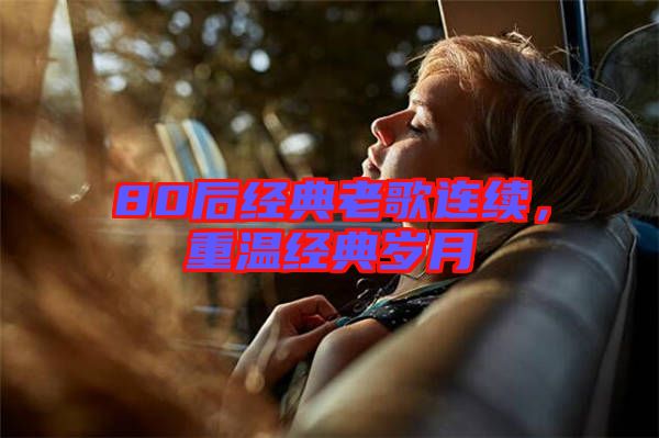 80后經(jīng)典老歌連續(xù)，重溫經(jīng)典歲月