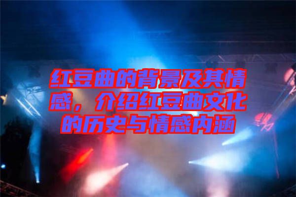 紅豆曲的背景及其情感，介紹紅豆曲文化的歷史與情感內(nèi)涵