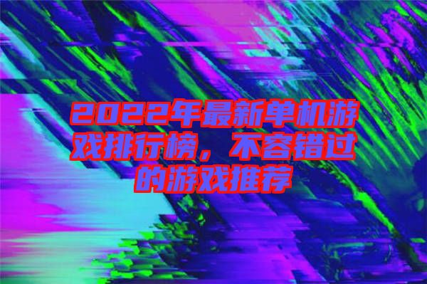 2022年最新單機游戲排行榜，不容錯過的游戲推薦