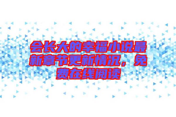 會(huì)長大的幸福小說最新章節(jié)更新情況，免費(fèi)在線閱讀