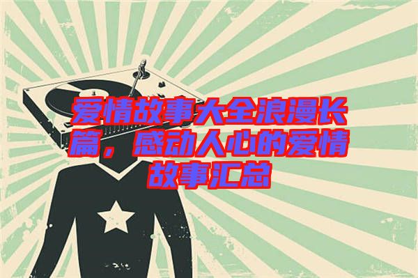 愛情故事大全浪漫長篇，感動(dòng)人心的愛情故事匯總