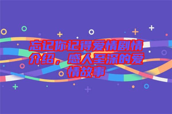 忘記你記得愛(ài)情劇情介紹，感人至深的愛(ài)情故事