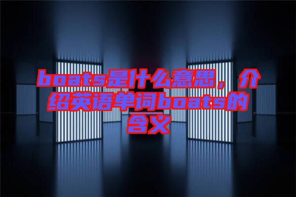 boats是什么意思，介紹英語單詞boats的含義