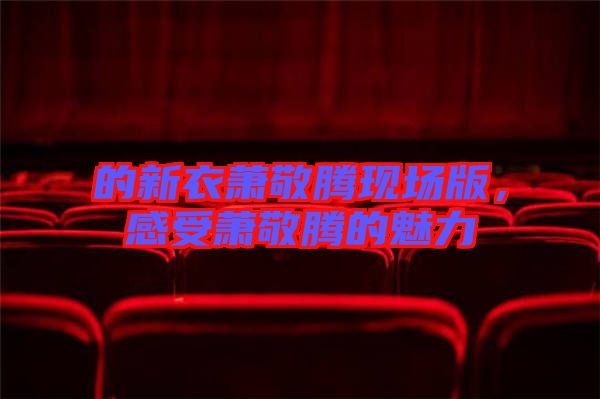 的新衣蕭敬騰現(xiàn)場(chǎng)版，感受蕭敬騰的魅力