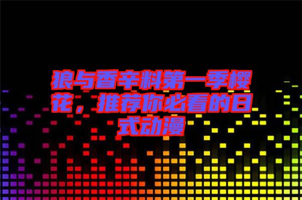 狼與香辛料第一季櫻花，推薦你必看的日式動(dòng)漫