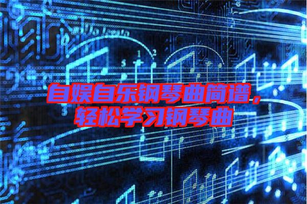 自娛自樂鋼琴曲簡譜，輕松學習鋼琴曲