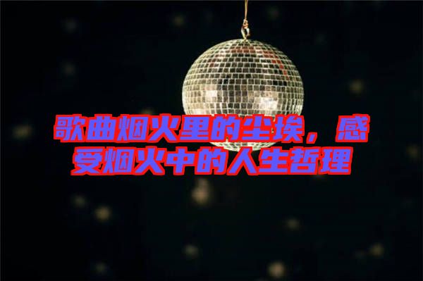 歌曲煙火里的塵埃，感受煙火中的人生哲理