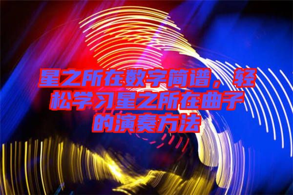 星之所在數(shù)字簡(jiǎn)譜，輕松學(xué)習(xí)星之所在曲子的演奏方法
