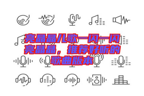 亮晶晶兒歌一閃一閃亮晶晶，推薦好聽(tīng)的歌曲版本