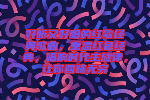 好聽又好唱的紅歌經(jīng)典歌曲，重溫紅色經(jīng)典，唱響時(shí)代主旋律，讓你回味無(wú)窮