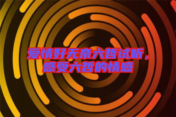 愛(ài)情好無(wú)奈六哲試聽，感受六哲的情感